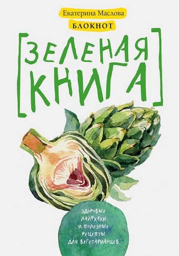 Блокнот для записи рецептов. Зеленая книга. Здоровые лайфхаки и полезные рецепты для вегетарианцев (Артишок) | Екатерина Маслова