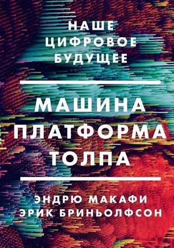 Машина, платформа, толпа. Наше цифровое будущее | Эндрю Макафи, Эрик Бриньолфсон