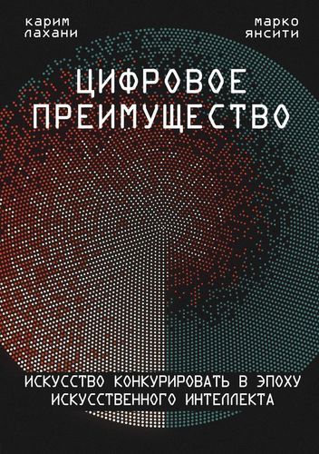 Цифровое преимущество. Искусство конкурировать в эпоху искусственного интеллекта | Марко Янсити, Карим Лахани