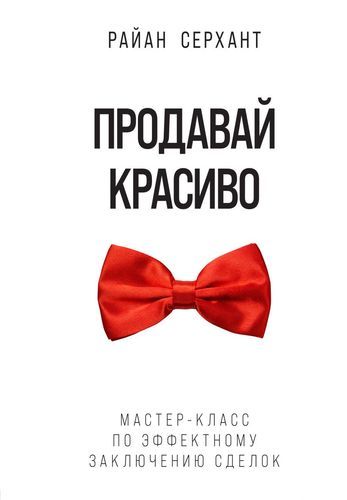 Продавай красиво. Мастер-класс по эффектному заключению сделок | Райан Серхант