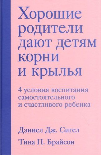 Хорошие родители дают детям корни и крылья. 4 условия воспитания самостоятельного и счастливого ребенка | Сигел Дэниэл Дж., Брайсон Тина Пэйн