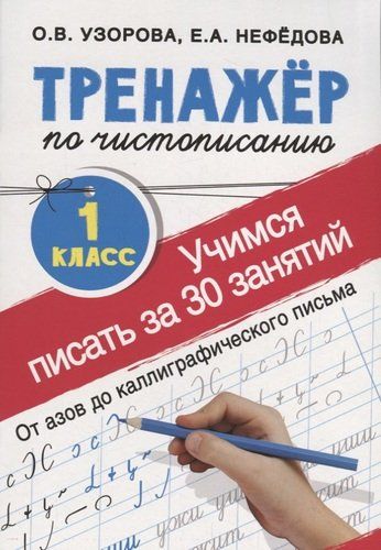 Учимся писать всего за 30 занятий. 1 класс. От азов до каллиграфического письма. Тренажер по чистописанию | Узорова Ольга Васильевна, Елена Нефедова