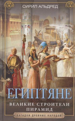 Египтяне. Великие строители пирамид | Альдред Сирил, фото № 4