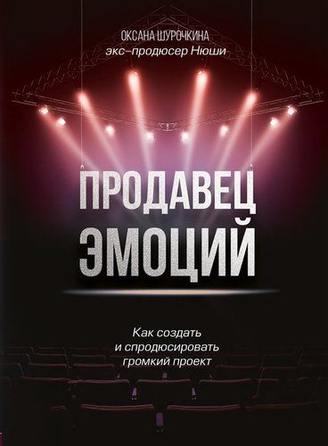 Продавец эмоций. Как создать и спродюсировать громкий проект | Оксана Шурочкина