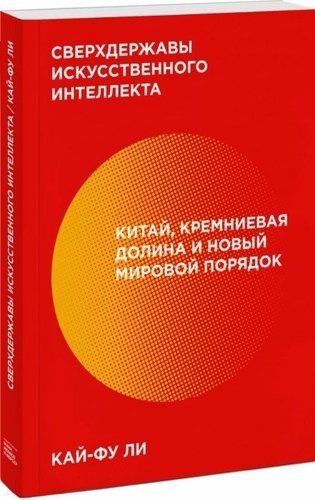 Сверхдержавы искусственного интеллекта. Китай, Кремниевая долина и новый мировой порядок | Кай-Фу Ли