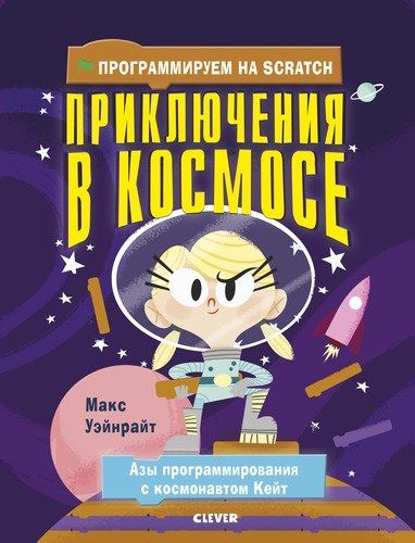 Стану кем хочу. Программируем на Scratch. Приключения в космосе | Уэйнрайт Макс