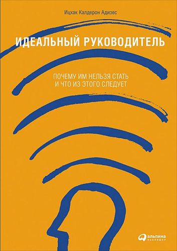 Идеальный руководитель: Почему им нельзя стать и что из этого следует. | Ихцак Калдерон Адизес