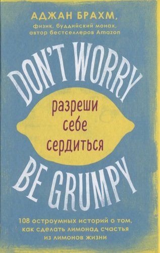 Dont worry. Be grumpy. Разреши себе сердиться. 108 коротких историй о том, как сделать лимонад из лимонов жизни | Аджан Брахм