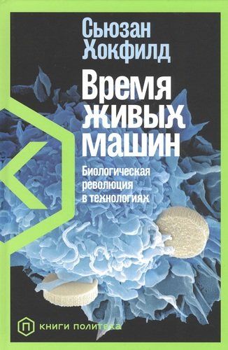 Время живых машин: Биологическая революция в технологиях | Хокфилд Сьюзан