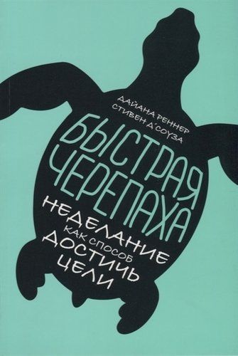 Быстрая черепаха. Неделание как способ достичь цели | Д`Соуза С., Реннер Д.