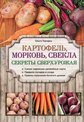 Картофель, морковь, свекла. Секреты сверхурожая | Ольга Городец