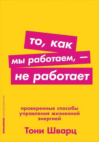 То, как мы работаем — не работает: Проверенные способы управления жизненной энергией | Шварц Тони