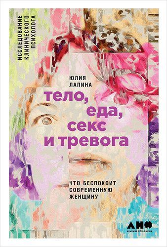 Тело, еда, секс и тревога: Что беспокоит современную женщину. Исследование клинического психолога | Лапина Ю.