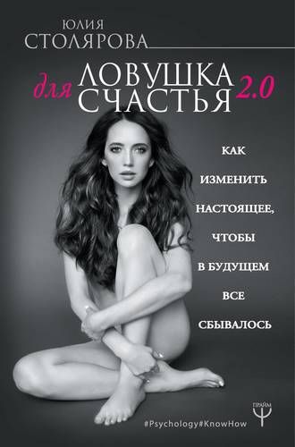 Ловушка для счастья 2.0. Как изменить настоящее, чтобы в будущем все сбывалось | Юлия Столярова
