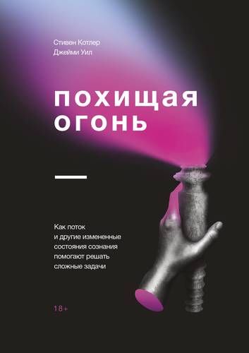 Похищая огонь. Как поток и другие состояния измененного сознания помогают решать сложные задачи | Стивен Котлер, Джейми Уил