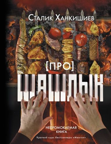 Про шашлык. Непромокаемая книга | Сталик Ханкишиев