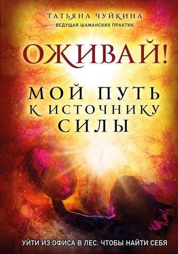 Оживай! Мой путь к источнику силы.Уйти из офиса в лес, чтобы найти себя | Татьяна Чуйкина