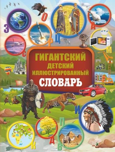 Гигантский детский иллюстрированный словарь = Большой детский иллюстрированный словарь обо всём на свете | Андрей Мерников, Татьяна Шереметьева, Анна Спектор, Вячеслав Ликсо, Любовь Вайткене, Варвара Алексеева