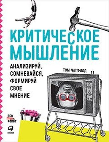 Критическое мышление: Анализируй, сомневайся, формируй свое мнение | Том Чатфилд