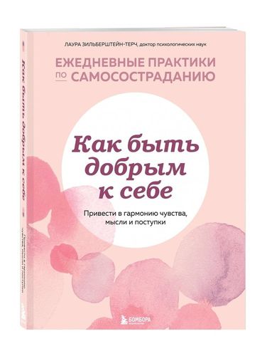 Как быть добрым к себе. Привести в гармонию чувства, мысли и поступки | Лаура Зильберштейн-Терч