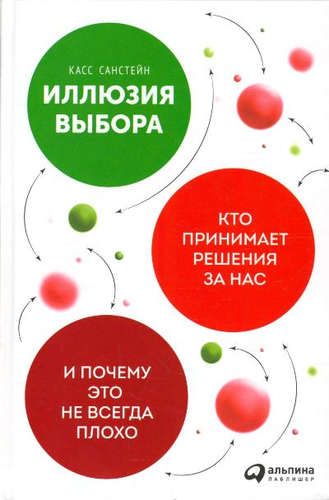 Иллюзия выбора: Кто принимает решения за нас и почему это не всегда плохо | Санстейн К.