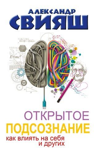 Открытое подсознание. Как влиять на себя и других. Легкий путь к позитивным изменениям | Александр Свияш