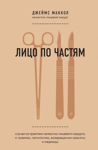 Лицо по частям. Случаи из практики челюстно-лицевого хирурга: о травмах, патологиях, возвращении красоты и надежды | Джеймс Маккол