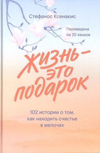 Жизнь - это подарок. 102 истории о том, как находить счастье в мелочах | Ксенакис