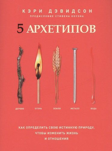 5 архетипов. Дерево. Огонь. Земля. Металл. Вода. Как определить свою истинную природу, чтобы изменить жизнь и отношения | Дэвидсон