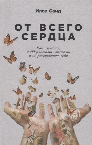 От всего сердца: Как слушать, поддерживать, утешать и не растратить себя | Санд И.