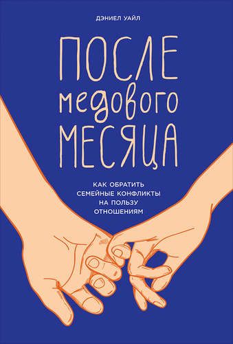 После медового месяца: Как обратить семейные конфликты на пользу отношениям. Исправленное и дополненное издание | Уайл Д.