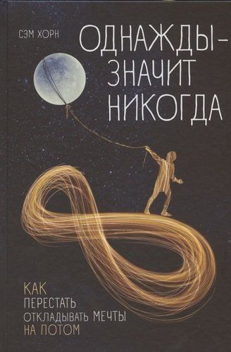 Однажды - значит, никогда. Как перестать откладывать мечты на потом | Сэм Хорн