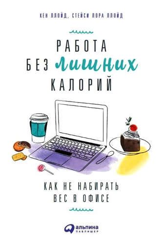 Работа без лишних калорий: Как не набирать вес в офисе | Ллойд К.,Ллойд С.