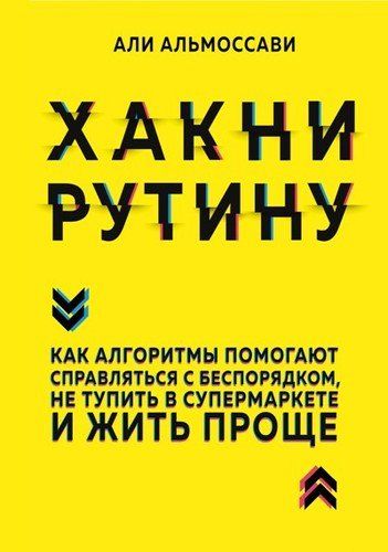 Хакни рутину. Как алгоритмы помогают справляться с беспорядком, не тупить в супермаркете и жить проще | Али Альмоссави