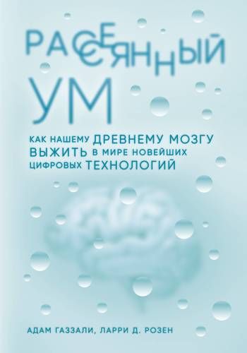 Рассеянный ум. Как нашему древнему мозгу выжить в мире новейших цифровых технологий | Адам Газзали, Ларри Д. Розен