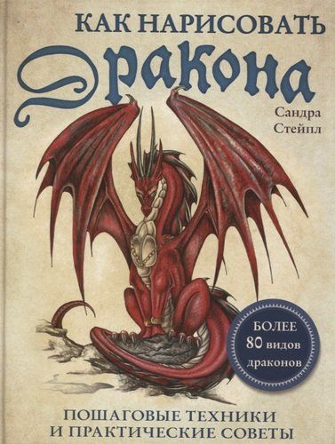 Как нарисовать дракона. Пошаговые техники и практические советы. Более 80 видов драконов | Сандра Стейпл