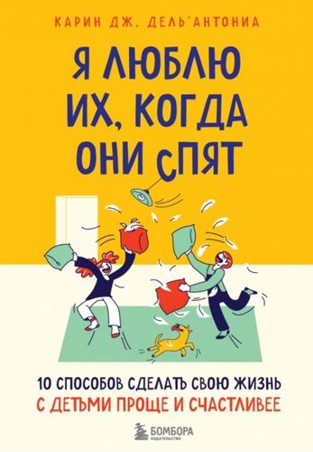 Я люблю их, когда они спят. 10 способов сделать свою жизнь с детьми проще и счастливее | Дель’Антониа Карин Дж.