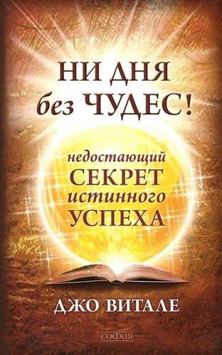 Ни дня без чудес! Недостающий секрет истинного успеха: Простые советы инструктора по чудесам | Витале Джо
