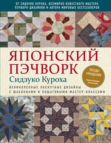 Японский пэчворк Сидзуко Куроха. Великолепные лоскутные дизайны с шаблонами и пошаговыми мастер-классами | Сидзуко Куроха