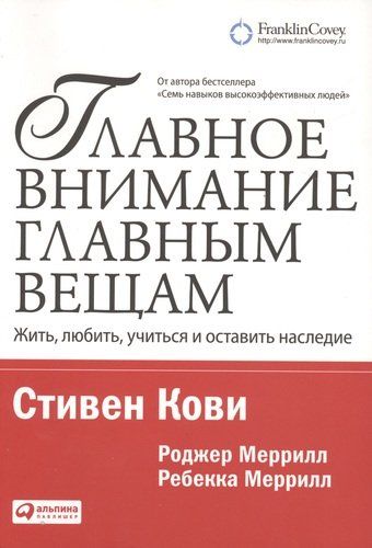 Главное внимание — главным вещам: Жить, любить, учиться и оставить наследие | Кови Стивен Р.