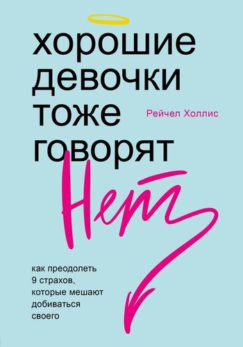 Хорошие девочки тоже говорят "нет". Как преодолеть 9 страхов, которые мешают добиваться своего | Рейчел Холлис, купить недорого