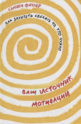 Ваш источник мотивации. Как захотеть сделать то, что нужно | Фаулер Сьюзен