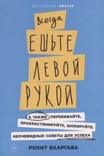 Всегда ешьте левой рукой: А также перебивайте, прокрастинируйте, шокируйте. Неочевидные советы для успеха . | Бхаргава Рохит, купить недорого