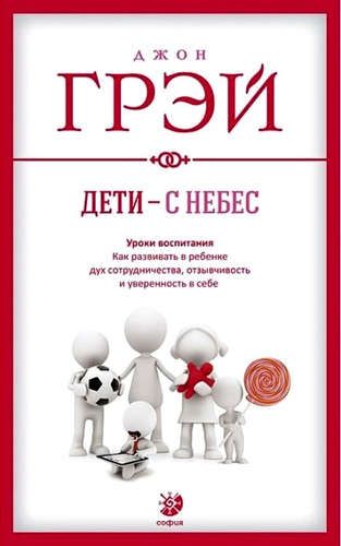 Дети - с небес: Уроки воспитания. Как развивать в ребенке дух сотрудничества, отзывчивость и уверенн | Грэй Дж.