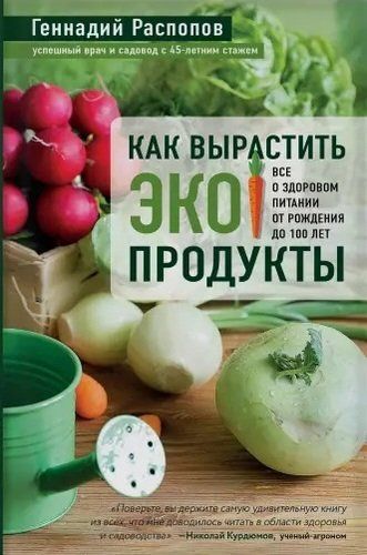 Как вырастить экопродукты. Все о здоровом питании от рождения до 100 лет | Геннадий Распопов