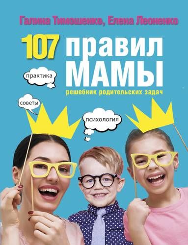 107 правил мамы: решебник родительских задач | Галина Тимошенко, Елена Леоненко