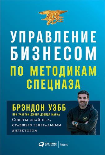 Управление бизнесом по методикам спецназа: Советы снайпера, ставшего генеральным директором | Уэбб Б.