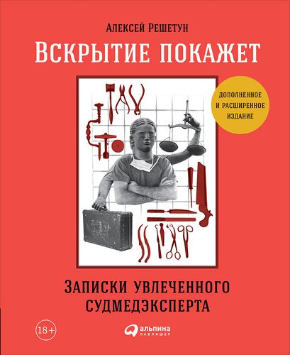 Вскрытие покажет: Записки увлеченного судмедэксперта. 3-е издание, расширенное и дополненное | Алексей Решетун