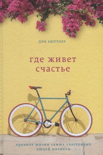 Где живет счастье. Правила жизни самых счастливых людей планеты | Дэн Бюттнер