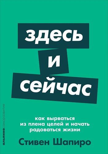 Здесь и сейчас: Как вырваться из плена целей и начать радоваться жизни